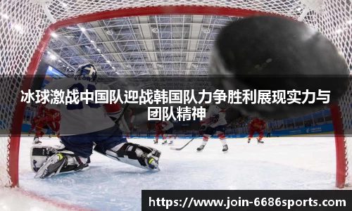 冰球激战中国队迎战韩国队力争胜利展现实力与团队精神